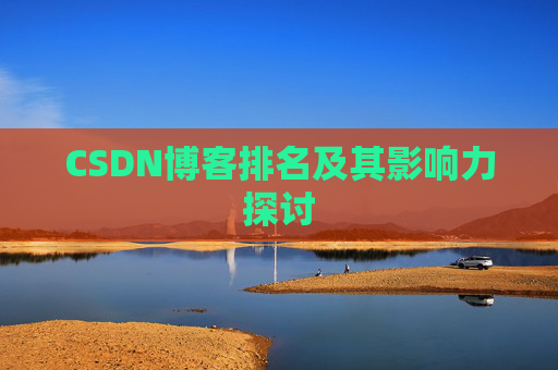 CSDN博客排名及其影响力探讨 CSDN博客排名及其影响力探讨